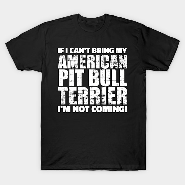 If I can't bring my Pit Bull I'm not coming T-Shirt by Designzz